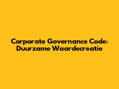 Corporate Governance Code: Duurzame Waardecreatie
