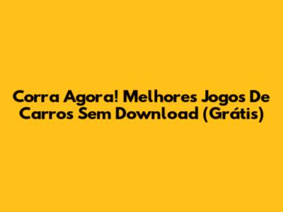 Corra Agora! Melhores Jogos De Carros Sem Download (Grátis)