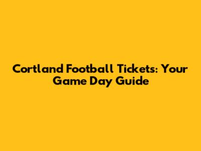 Cortland Football Tickets: Your Game Day Guide