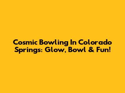 Cosmic Bowling In Colorado Springs: Glow, Bowl & Fun!