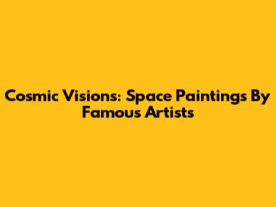 Cosmic Visions: Space Paintings By Famous Artists