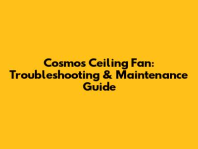 Cosmos Ceiling Fan: Troubleshooting & Maintenance Guide