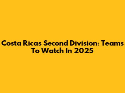 Costa Rica's Second Division: Teams To Watch In 2025
