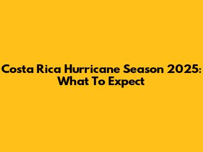 Costa Rica Hurricane Season 2025: What To Expect