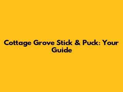 Cottage Grove Stick & Puck: Your Guide