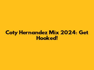 Coty Hernandez Mix 2024: Get Hooked!