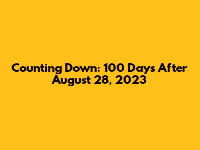 Counting Down: 100 Days After August 28, 2023
