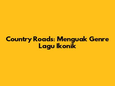 Country Roads: Menguak Genre Lagu Ikonik
