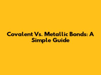 Covalent Vs. Metallic Bonds: A Simple Guide