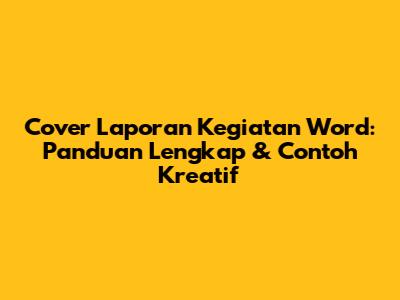Cover Laporan Kegiatan Word: Panduan Lengkap & Contoh Kreatif