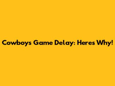 Cowboys Game Delay: Here's Why!