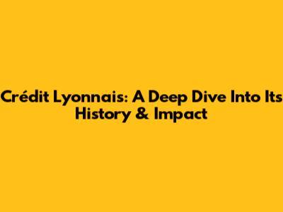 Crédit Lyonnais: A Deep Dive Into Its History & Impact