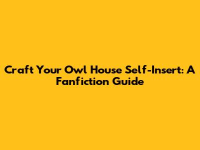 Craft Your Owl House Self-Insert: A Fanfiction Guide