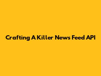 Crafting A Killer News Feed API