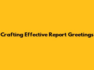 Crafting Effective Report Greetings