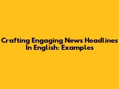 Crafting Engaging News Headlines In English: Examples