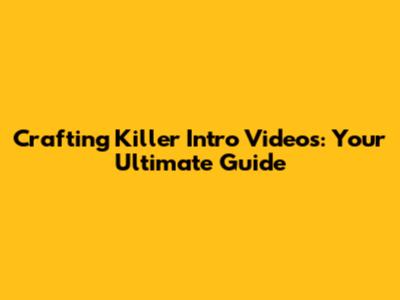 Crafting Killer Intro Videos: Your Ultimate Guide