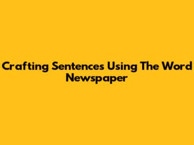 Crafting Sentences Using The Word 'Newspaper'
