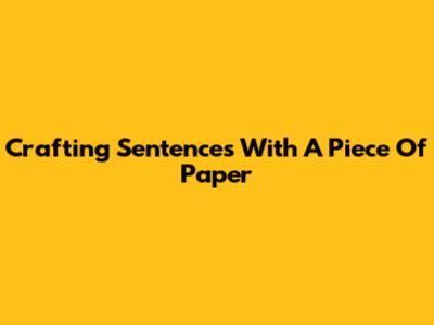 Crafting Sentences With "A Piece Of Paper"