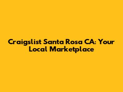 Craigslist Santa Rosa CA: Your Local Marketplace