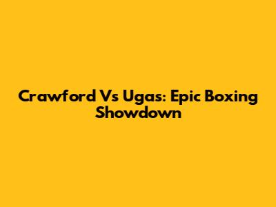 Crawford Vs Ugas: Epic Boxing Showdown