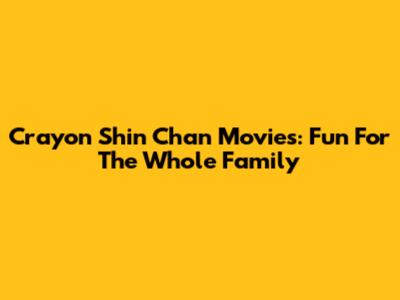 Crayon Shin Chan Movies: Fun For The Whole Family