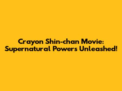 Crayon Shin-chan Movie: Supernatural Powers Unleashed!