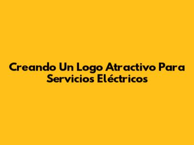 Creando Un Logo Atractivo Para Servicios Eléctricos