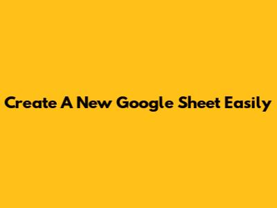 Create A New Google Sheet Easily