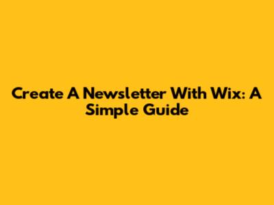 Create A Newsletter With Wix: A Simple Guide