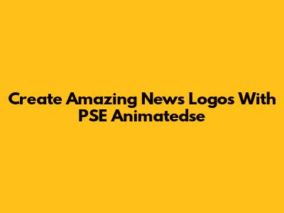 Create Amazing News Logos With PSE Animatedse