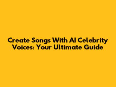 Create Songs With AI Celebrity Voices: Your Ultimate Guide