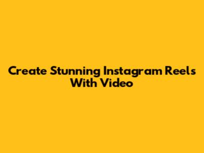Create Stunning Instagram Reels With Video