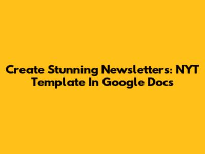 Create Stunning Newsletters: NYT Template In Google Docs