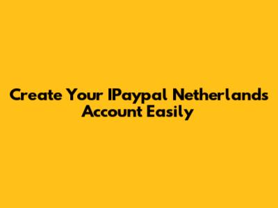 Create Your IPaypal Netherlands Account Easily