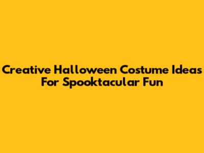 Creative Halloween Costume Ideas For Spooktacular Fun