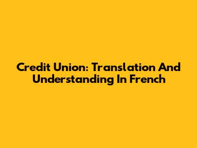 Credit Union: Translation And Understanding In French