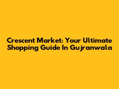 Crescent Market: Your Ultimate Shopping Guide In Gujranwala