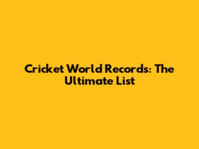 Cricket World Records: The Ultimate List