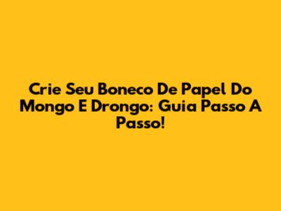 Crie Seu Boneco De Papel Do Mongo E Drongo: Guia Passo A Passo!