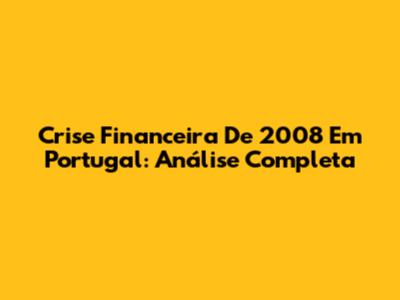 Crise Financeira De 2008 Em Portugal: Análise Completa