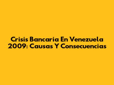 Crisis Bancaria En Venezuela 2009: Causas Y Consecuencias