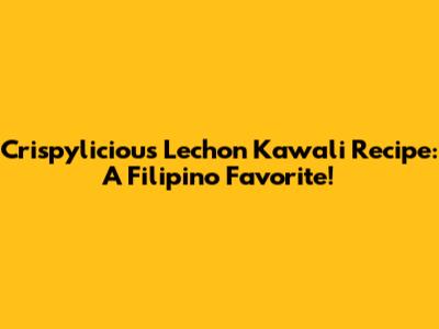 Crispylicious Lechon Kawali Recipe: A Filipino Favorite!