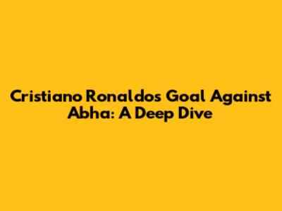Cristiano Ronaldo's Goal Against Abha: A Deep Dive