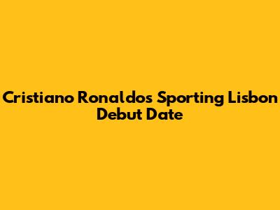 Cristiano Ronaldo's Sporting Lisbon Debut Date