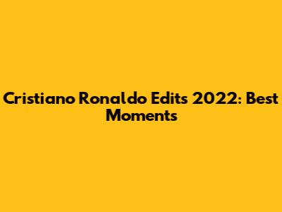 Cristiano Ronaldo Edits 2022: Best Moments
