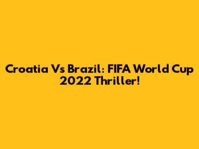 Croatia Vs Brazil: FIFA World Cup 2022 Thriller!
