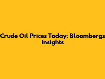 Crude Oil Prices Today: Bloomberg's Insights