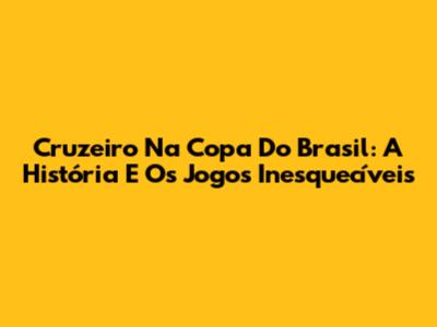 Cruzeiro Na Copa Do Brasil: A História E Os Jogos Inesquecíveis