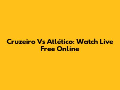 Cruzeiro Vs Atlético: Watch Live Free Online